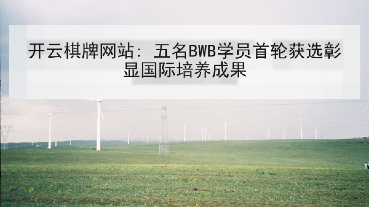 开云棋牌网站: 五名BWB学员首轮获选彰显国际培养成果 开云棋牌网站: 五名BWB学员首轮获选彰显国际培养成果