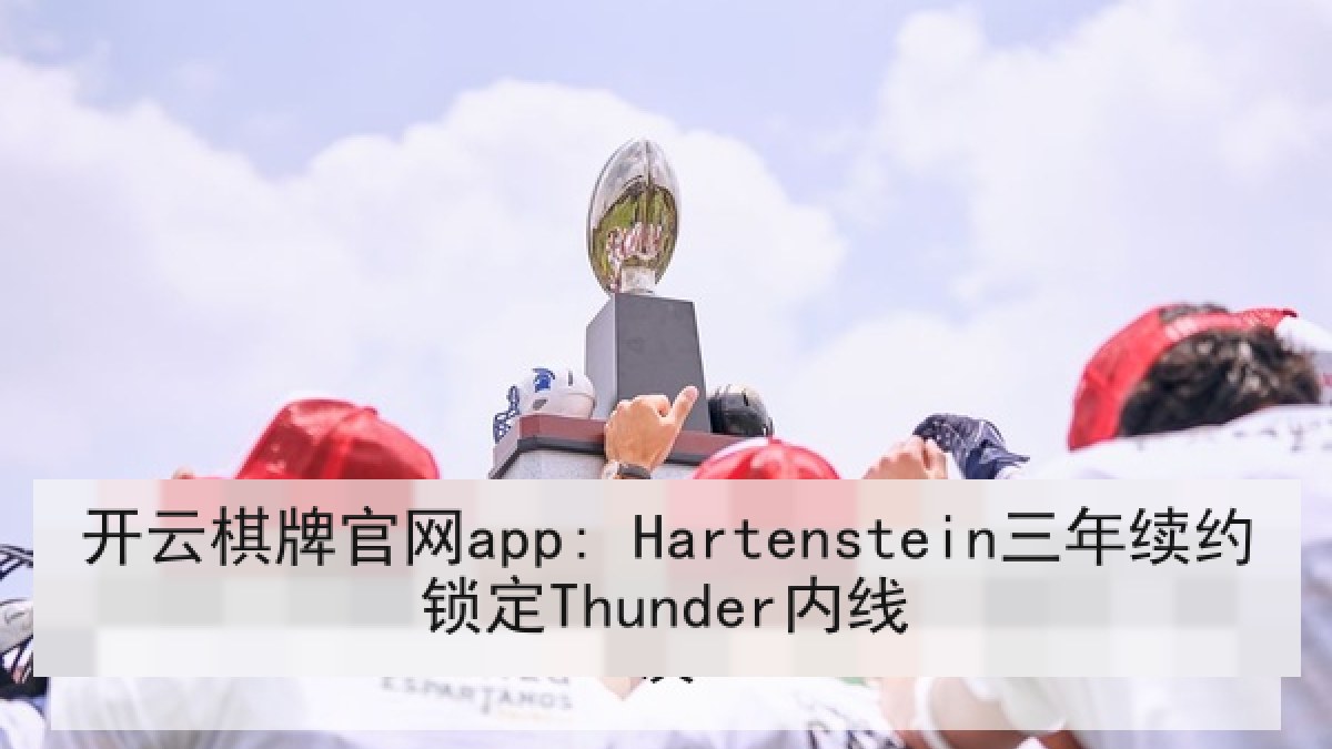 开云棋牌官网app: Hartenstein三年续约锁定Thunder内线 开云棋牌官网app: Hartenstein三年续约锁定Thunder内线