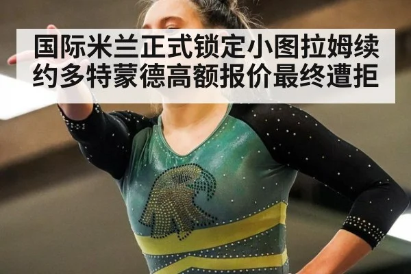国际米兰正式锁定小图拉姆续约多特蒙德高额报价最终遭拒
