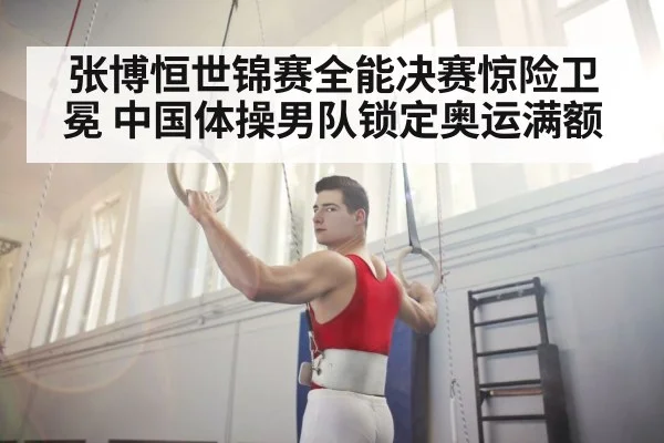 张博恒世锦赛全能决赛惊险卫冕 中国体操男队锁定奥运满额