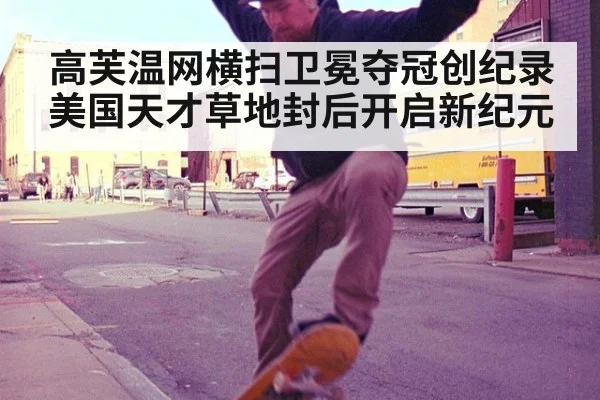高芙温网横扫卫冕夺冠创纪录 美国天才草地封后开启新纪元