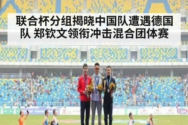 联合杯分组揭晓中国队遭遇德国队 郑钦文领衔冲击混合团体赛